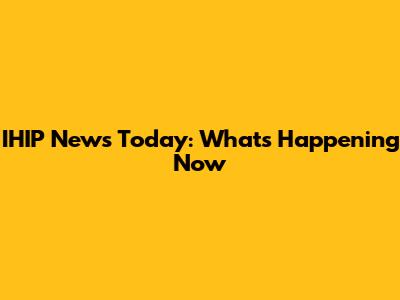 IHIP News Today: What's Happening Now