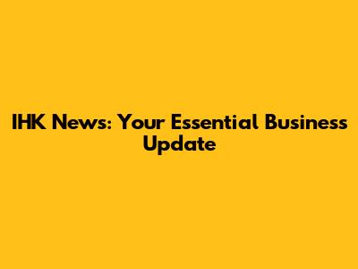 IHK News: Your Essential Business Update