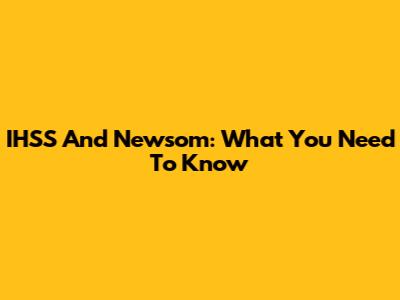 IHSS And Newsom: What You Need To Know