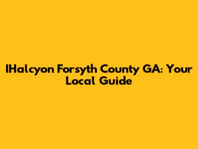 IHalcyon Forsyth County GA: Your Local Guide