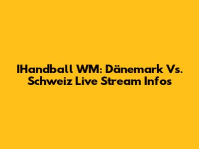 IHandball WM: Dänemark Vs. Schweiz Live Stream Infos
