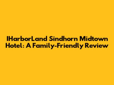 IHarborLand Sindhorn Midtown Hotel: A Family-Friendly Review