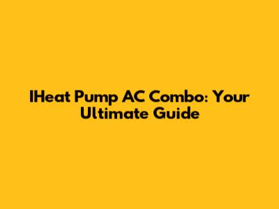 IHeat Pump AC Combo: Your Ultimate Guide