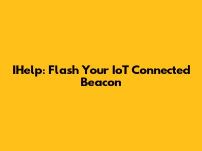 IHelp: Flash Your IoT Connected Beacon