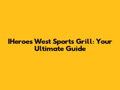 IHeroes West Sports Grill: Your Ultimate Guide