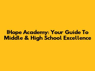 IHope Academy: Your Guide To Middle & High School Excellence
