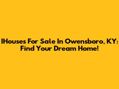IHouses For Sale In Owensboro, KY: Find Your Dream Home!