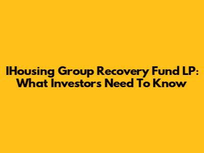 IHousing Group Recovery Fund LP: What Investors Need To Know