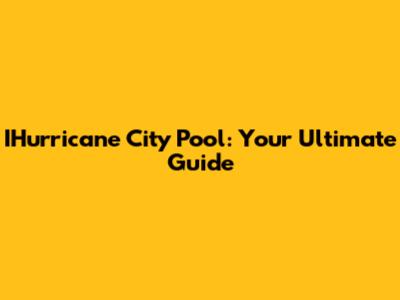 IHurricane City Pool: Your Ultimate Guide