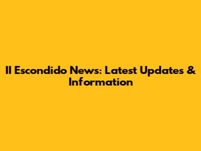 II Escondido News: Latest Updates & Information
