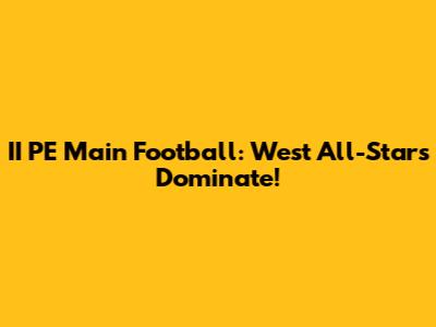 II PE Main Football: West All-Stars Dominate!