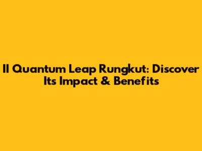 II Quantum Leap Rungkut: Discover Its Impact & Benefits