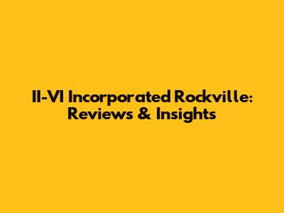 II-VI Incorporated Rockville: Reviews & Insights