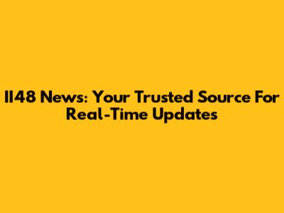 II48 News: Your Trusted Source For Real-Time Updates