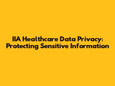 IIA Healthcare Data Privacy: Protecting Sensitive Information