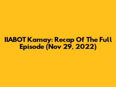 IIABOT Kamay: Recap Of The Full Episode (Nov 29, 2022)