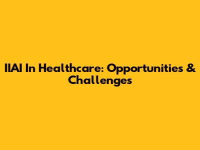 IIAI In Healthcare: Opportunities & Challenges