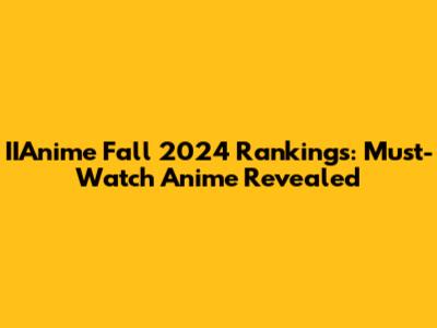 IIAnime Fall 2024 Rankings: Must-Watch Anime Revealed