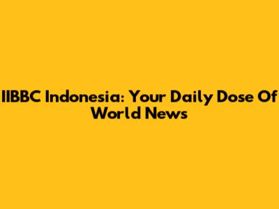 IIBBC Indonesia: Your Daily Dose Of World News