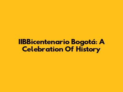 IIBBicentenario Bogotá: A Celebration Of History