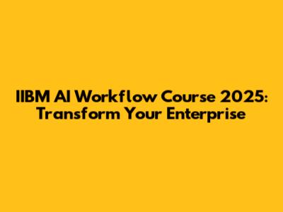 IIBM AI Workflow Course 2025: Transform Your Enterprise