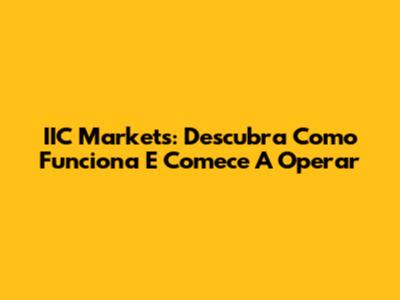 IIC Markets: Descubra Como Funciona E Comece A Operar