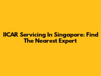 IICAR Servicing In Singapore: Find The Nearest Expert
