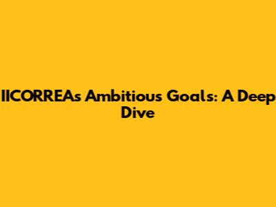 IICORREA's Ambitious Goals: A Deep Dive