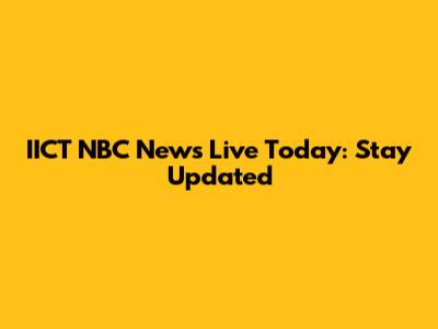 IICT NBC News Live Today: Stay Updated