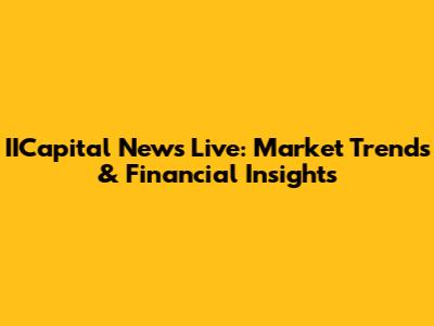IICapital News Live: Market Trends & Financial Insights