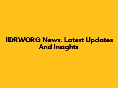 IIDRWORG News: Latest Updates And Insights