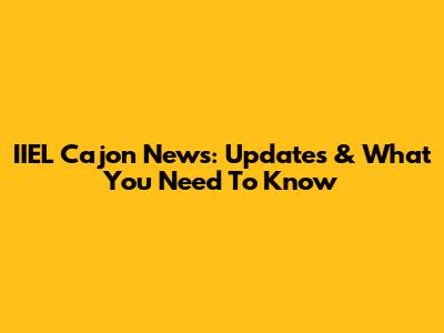 IIEL Cajon News: Updates & What You Need To Know