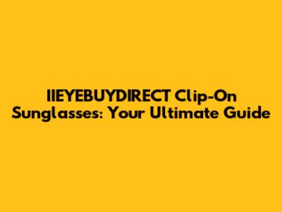 IIEYEBUYDIRECT Clip-On Sunglasses: Your Ultimate Guide