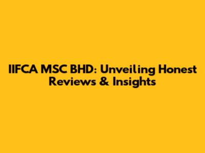 IIFCA MSC BHD: Unveiling Honest Reviews & Insights