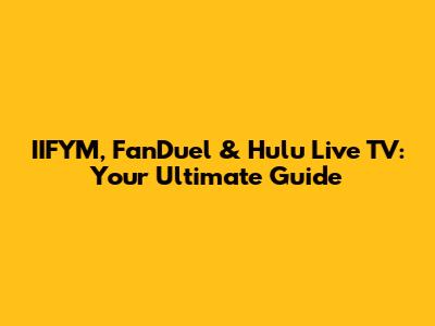 IIFYM, FanDuel & Hulu Live TV: Your Ultimate Guide