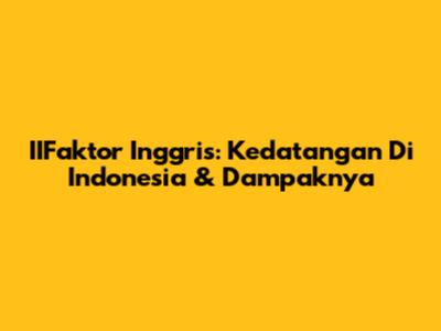IIFaktor Inggris: Kedatangan Di Indonesia & Dampaknya