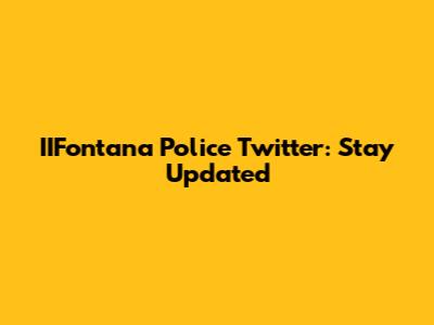IIFontana Police Twitter: Stay Updated