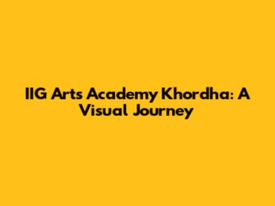 IIG Arts Academy Khordha: A Visual Journey