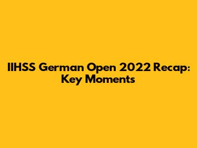 IIHSS German Open 2022 Recap: Key Moments