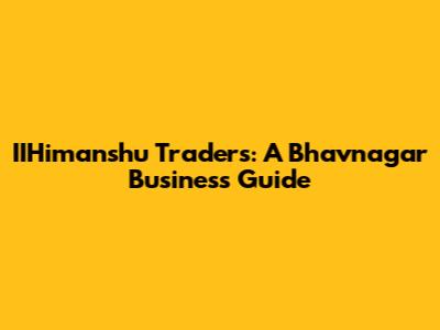 IIHimanshu Traders: A Bhavnagar Business Guide