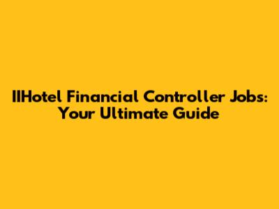 IIHotel Financial Controller Jobs: Your Ultimate Guide