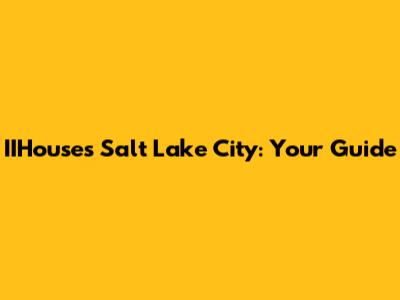 IIHouses Salt Lake City: Your Guide