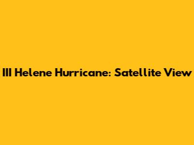 III Helene Hurricane: Satellite View
