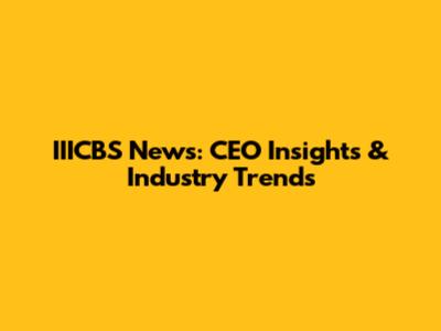 IIICBS News: CEO Insights & Industry Trends
