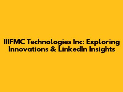 IIIFMC Technologies Inc: Exploring Innovations & LinkedIn Insights
