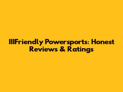 IIIFriendly Powersports: Honest Reviews & Ratings