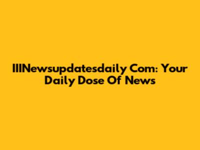 IIINewsupdatesdaily Com: Your Daily Dose Of News