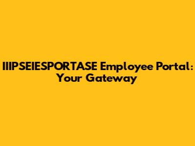 IIIPSEIESPORTASE Employee Portal: Your Gateway