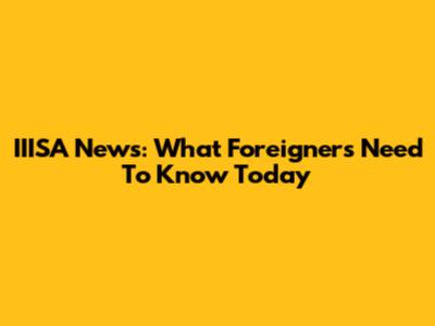 IIISA News: What Foreigners Need To Know Today