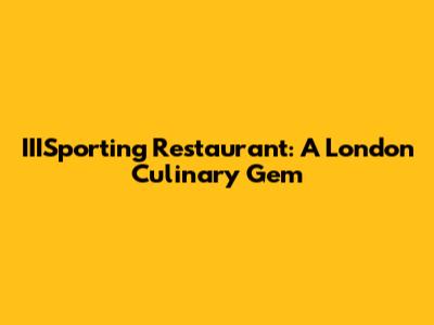 IIISporting Restaurant: A London Culinary Gem